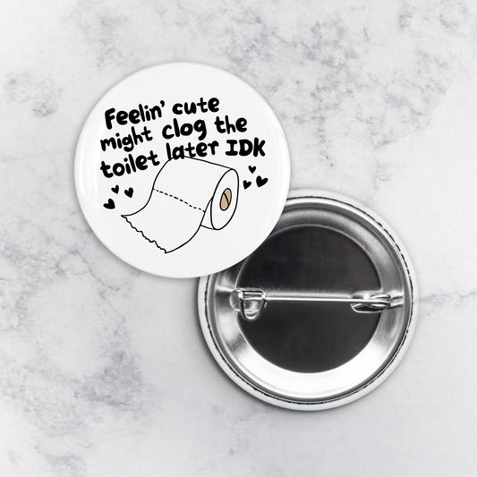 Pinback Button | Feelin Cute Might Clog the Toilet Later IDK